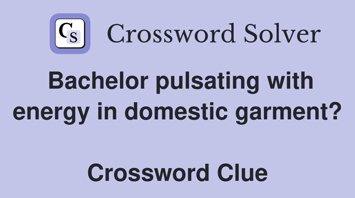 Bachelor pulsating with energy in domestic garment?  Crossword Clue