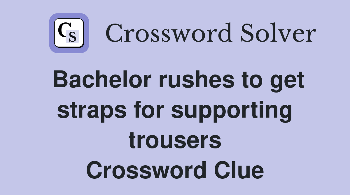 Bachelor rushes to get straps for supporting trousers Crossword Clue
