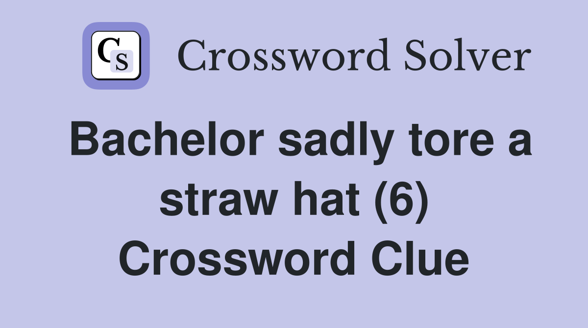 Bachelor sadly tore a straw hat (6) Crossword Clue