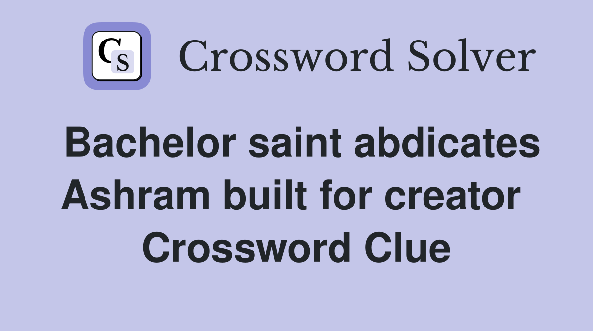 Bachelor saint abdicates Ashram built for creator  Crossword Clue