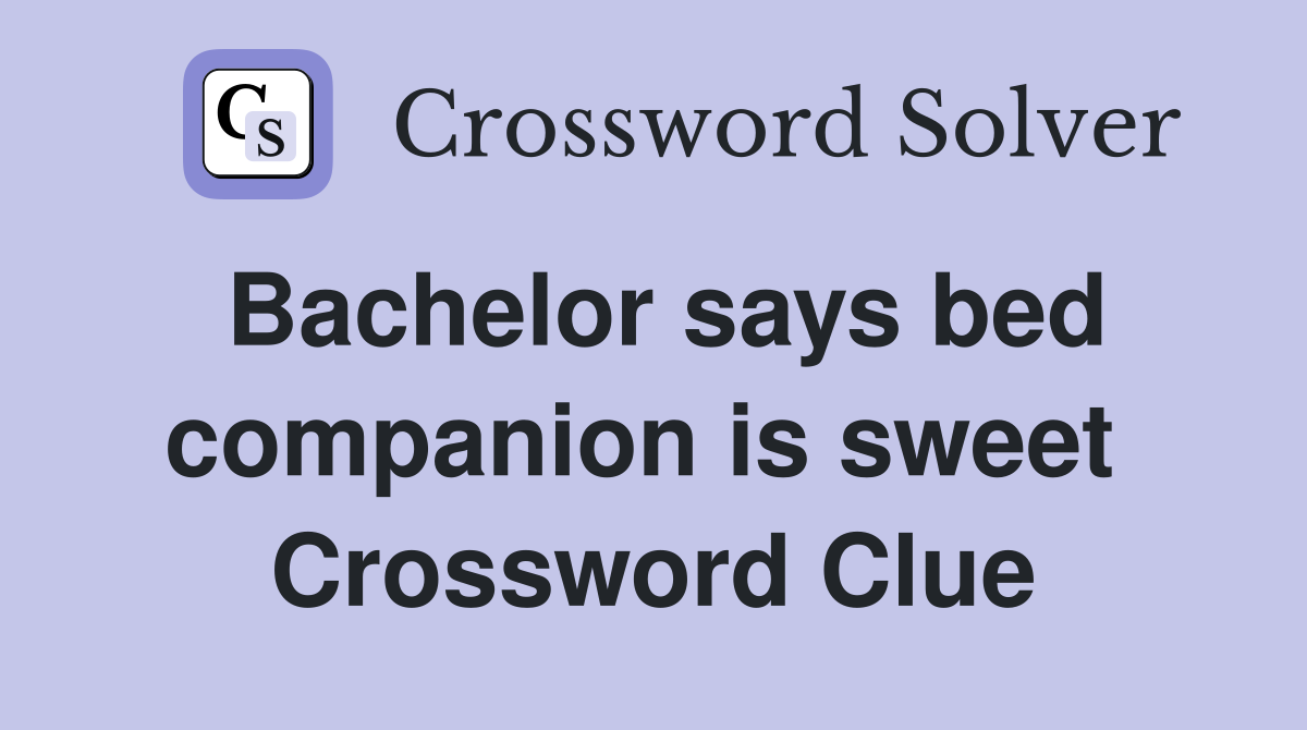 Bachelor says bed companion is sweet  Crossword Clue