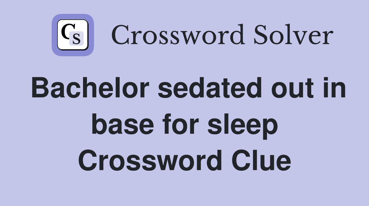 Bachelor sedated out in base for sleep Crossword Clue