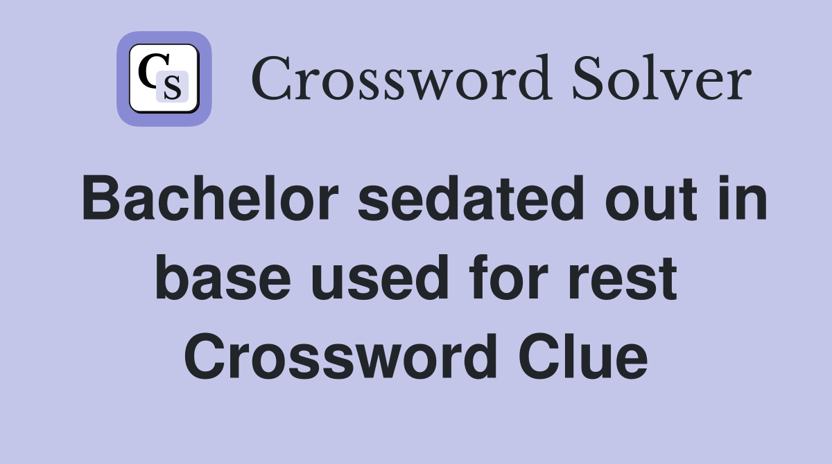 Bachelor sedated out in base used for rest Crossword Clue