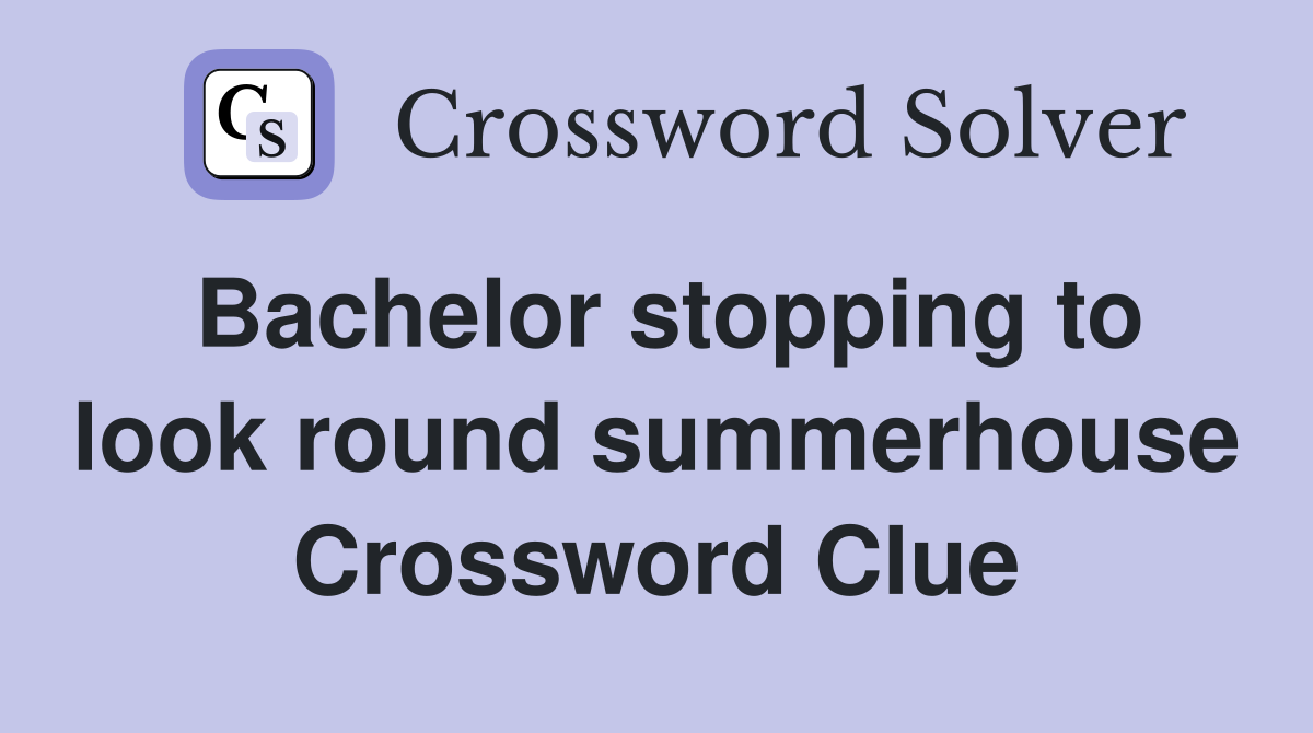 Bachelor stopping to look round summerhouse Crossword Clue