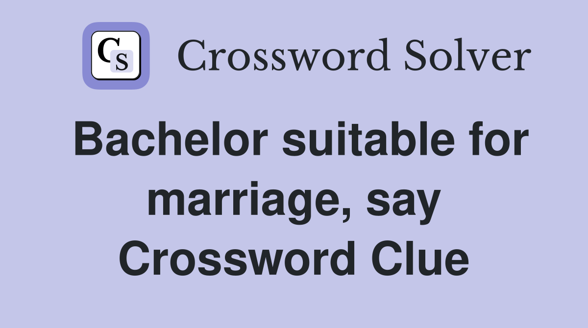Bachelor suitable for marriage, say Crossword Clue