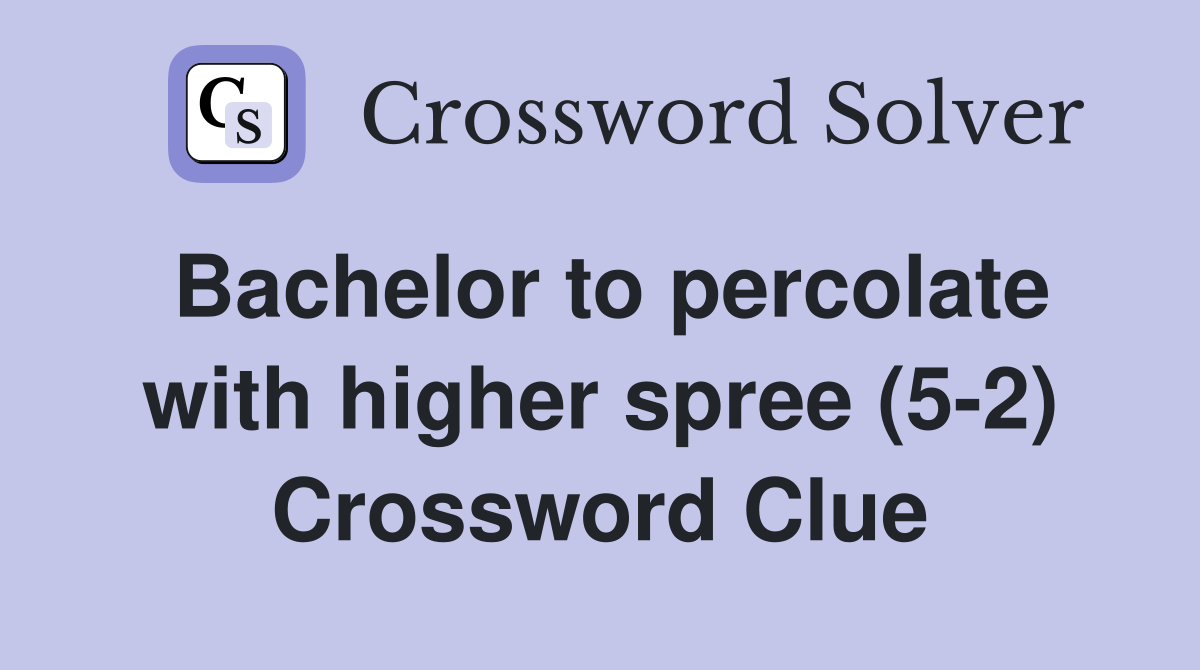 Bachelor to percolate with higher spree (5-2) Crossword Clue