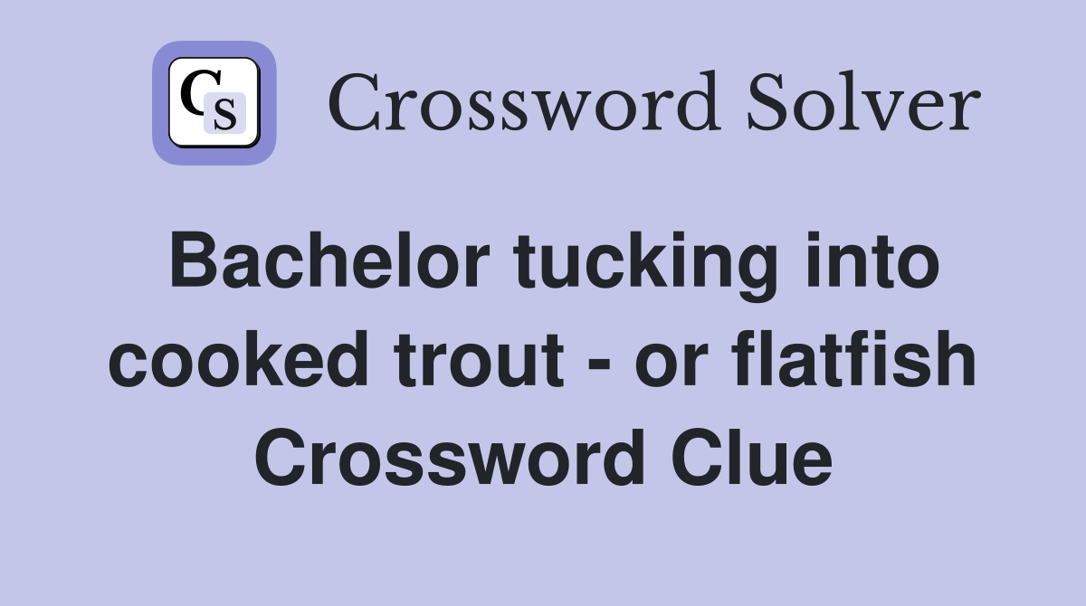 Bachelor tucking into cooked trout - or flatfish Crossword Clue