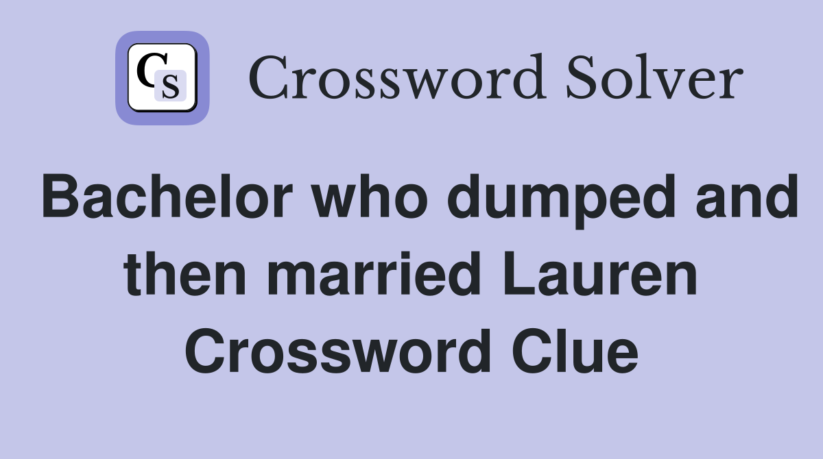 Bachelor who dumped and then married Lauren Crossword Clue