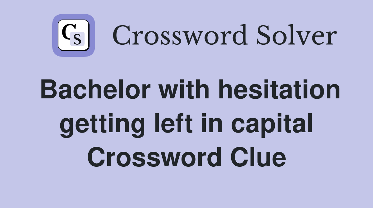 Bachelor with hesitation getting left in capital Crossword Clue