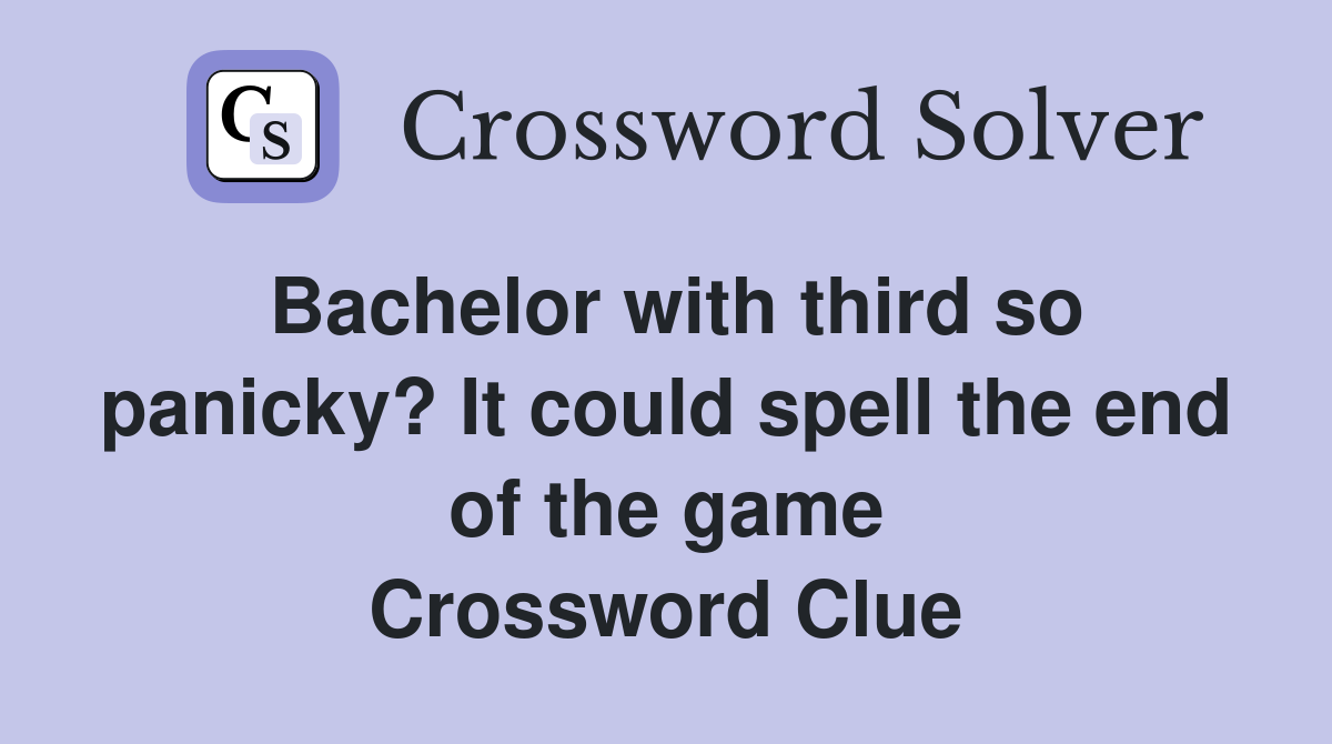 Bachelor with third so panicky? It could spell the end of the game Crossword Clue