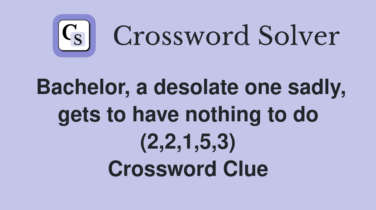 Bachelor, a desolate one sadly, gets to have nothing to do (2,2,1,5,3) Crossword Clue