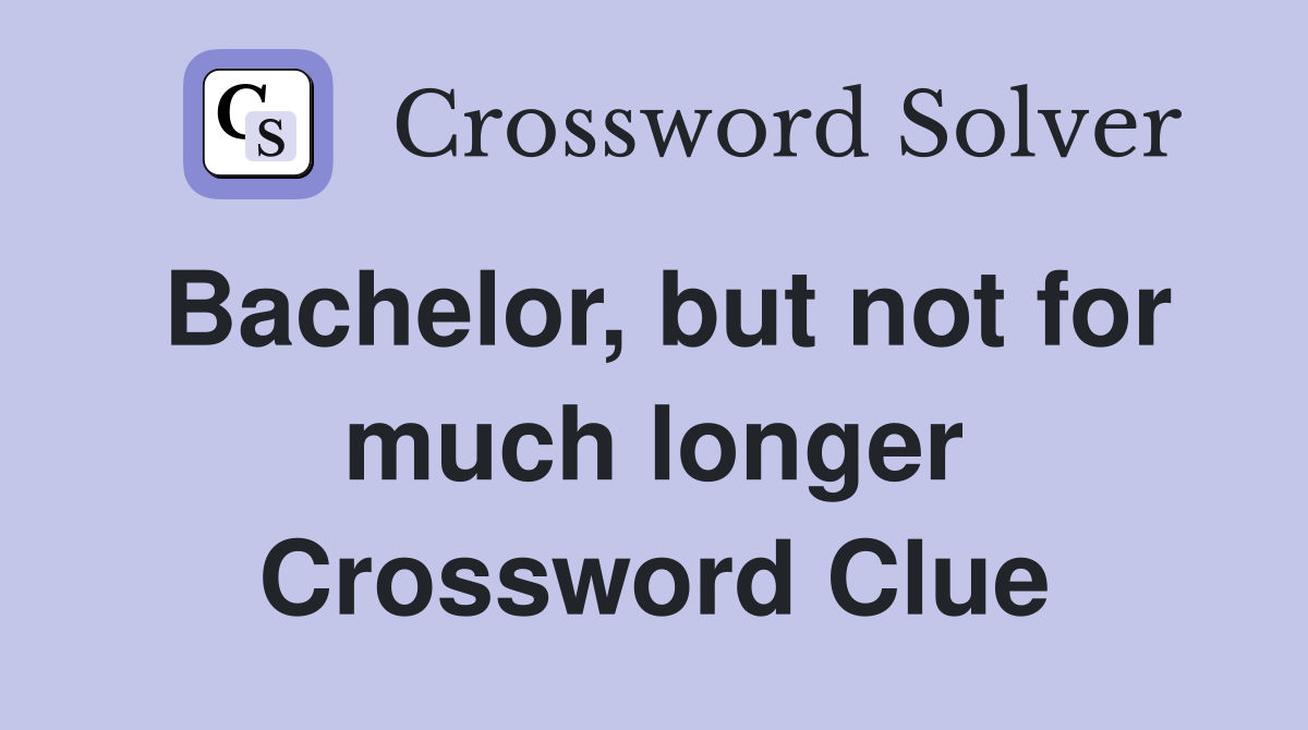 Bachelor, but not for much longer Crossword Clue