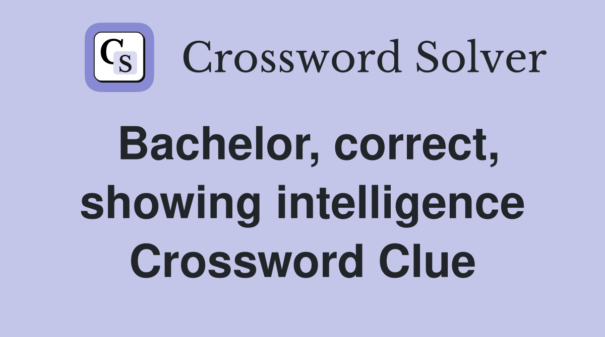 Bachelor, correct, showing intelligence Crossword Clue