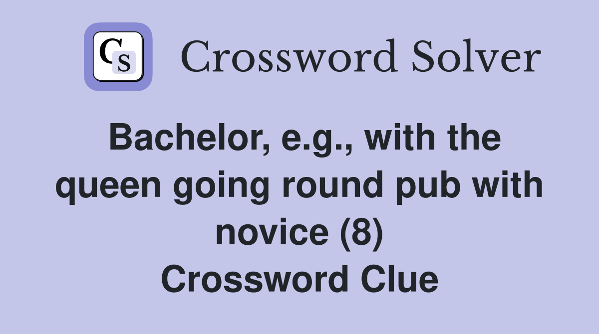 Bachelor, e.g., with the queen going round pub with novice (8) Crossword Clue