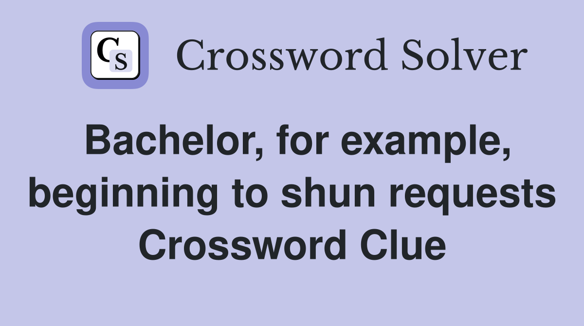 Bachelor, for example, beginning to shun requests Crossword Clue