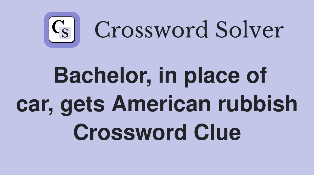 Bachelor, in place of car, gets American rubbish Crossword Clue