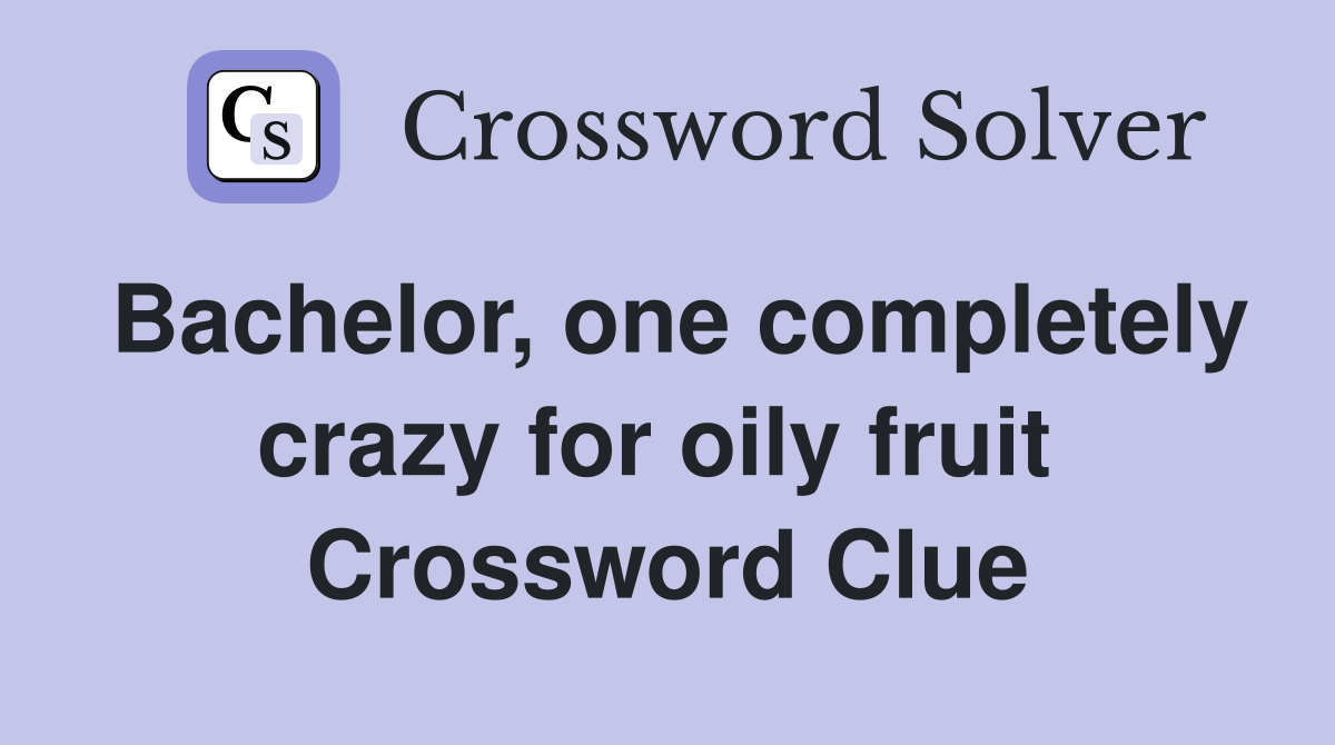 Bachelor, one completely crazy for oily fruit  Crossword Clue