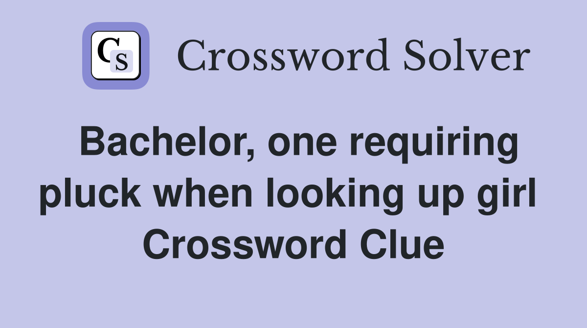 Bachelor, one requiring pluck when looking up girl  Crossword Clue