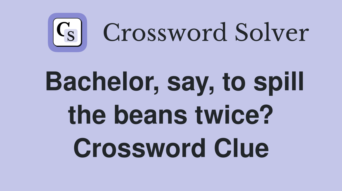 Bachelor, say, to spill the beans twice? Crossword Clue