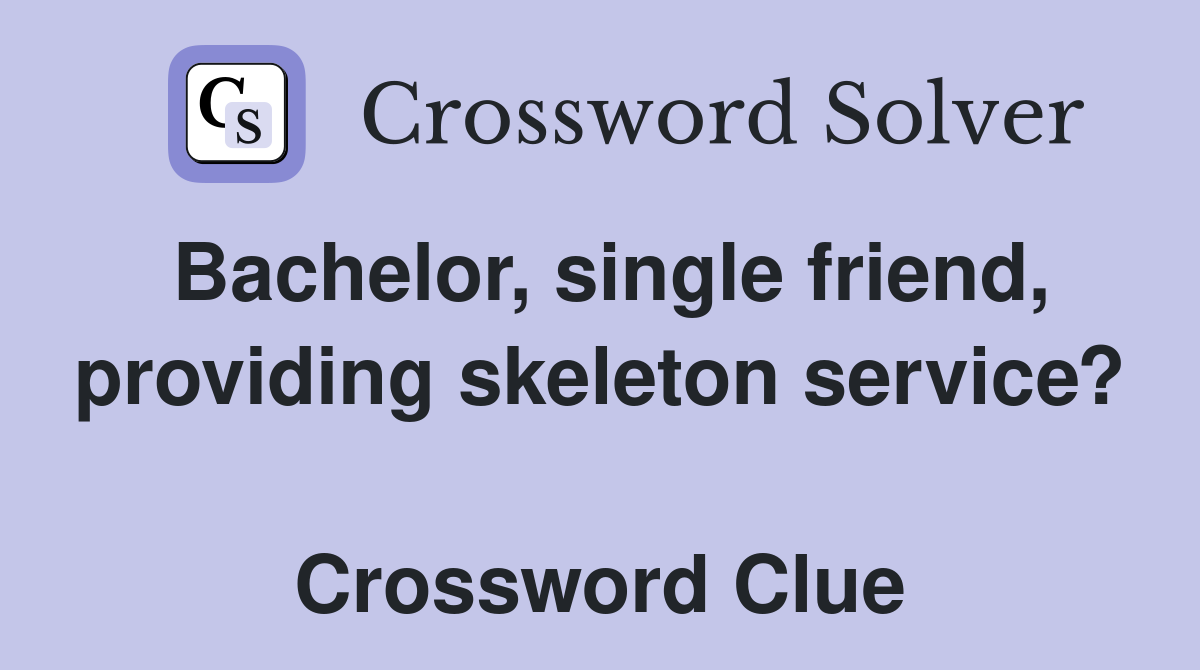 Bachelor, single friend, providing skeleton service?  Crossword Clue