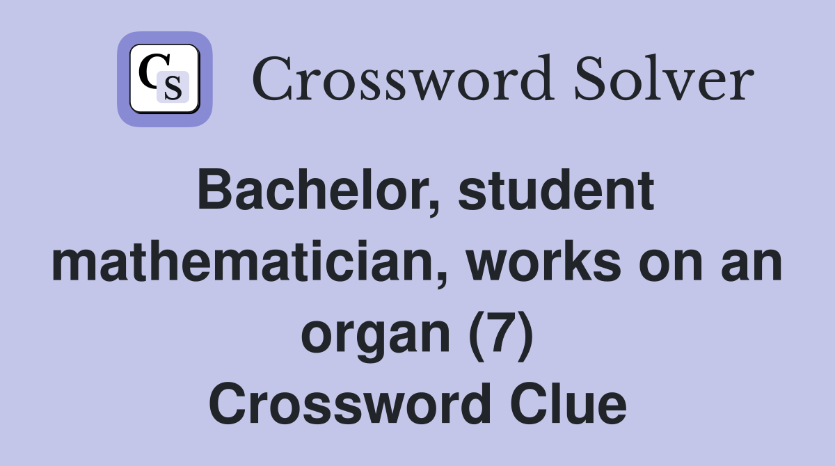 Bachelor, student mathematician, works on an organ (7) Crossword Clue