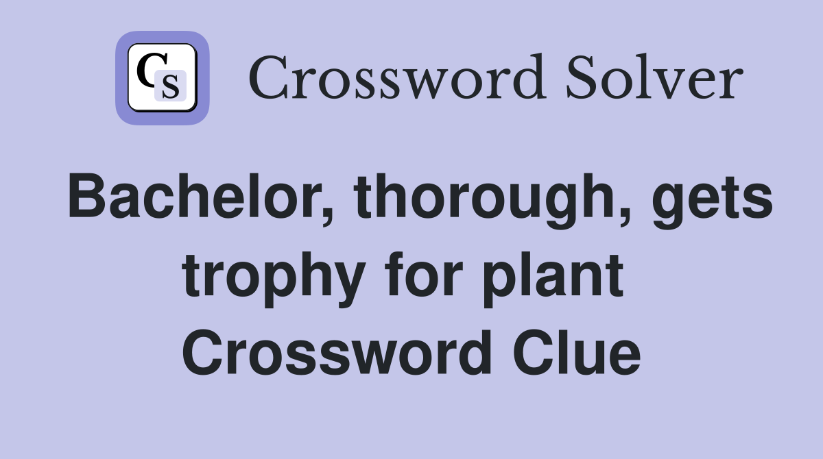Bachelor, thorough, gets trophy for plant  Crossword Clue