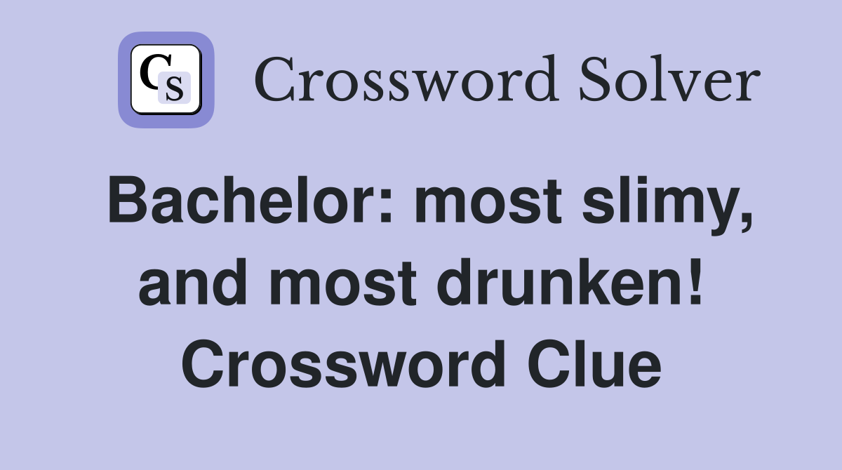 Bachelor: most slimy, and most drunken! Crossword Clue