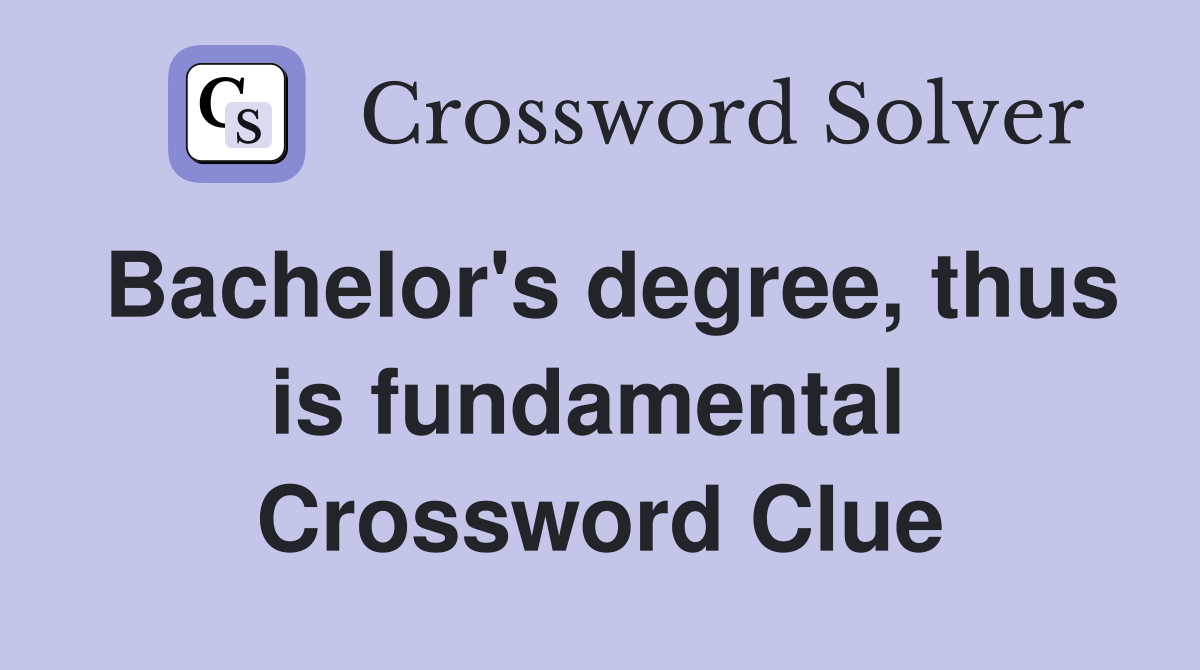 Bachelor's degree, thus is fundamental  Crossword Clue