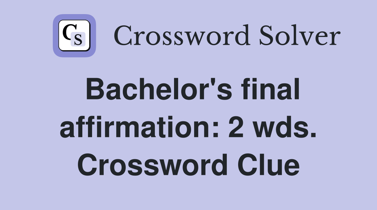 Bachelor's final affirmation: 2 wds. Crossword Clue