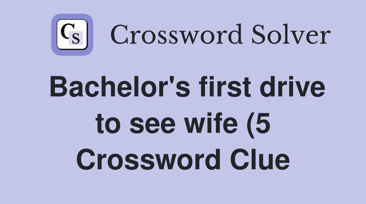 Bachelor #39 s first drive to see wife (5) Crossword Clue Answers Bachelor #39 s first drive to see wife (5) Crossword Clue Answers