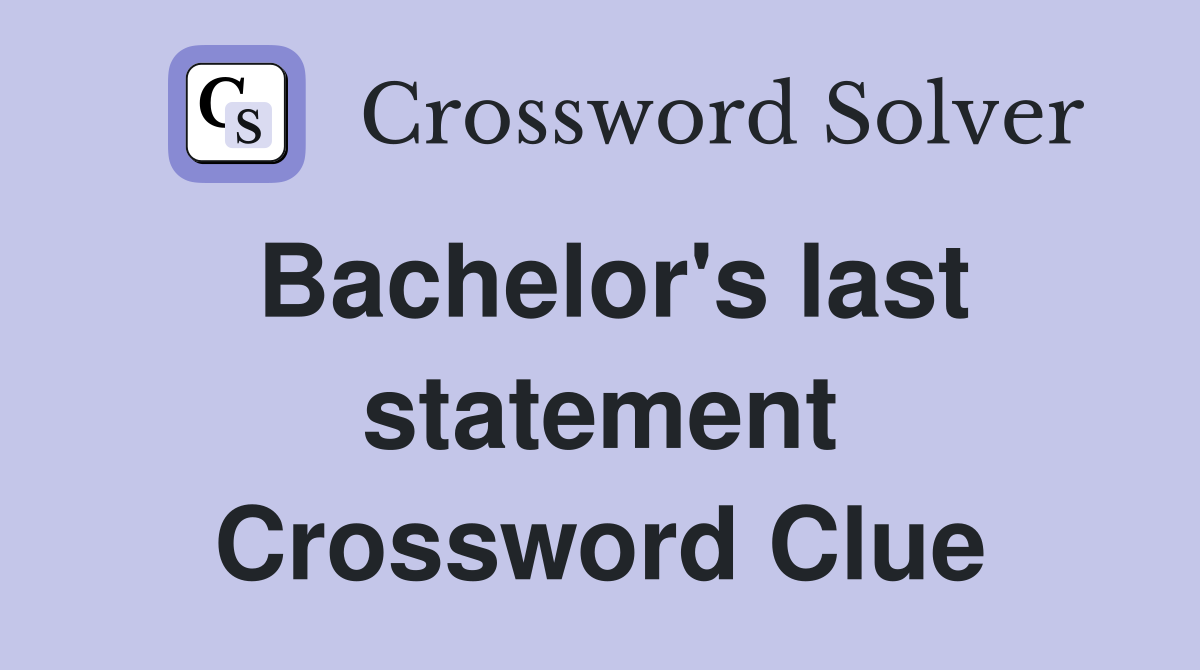 Bachelor's last statement Crossword Clue