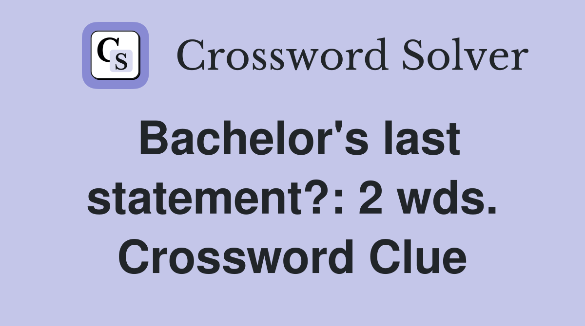 Bachelor's last statement?: 2 wds. Crossword Clue