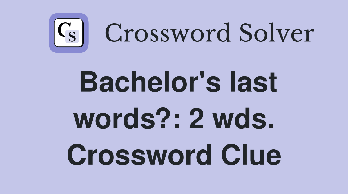Bachelor's last words?: 2 wds. Crossword Clue