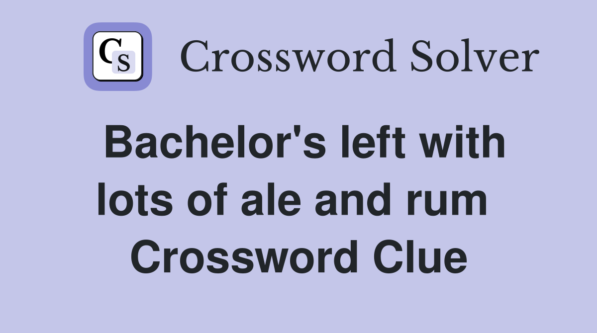 Bachelor's left with lots of ale and rum  Crossword Clue