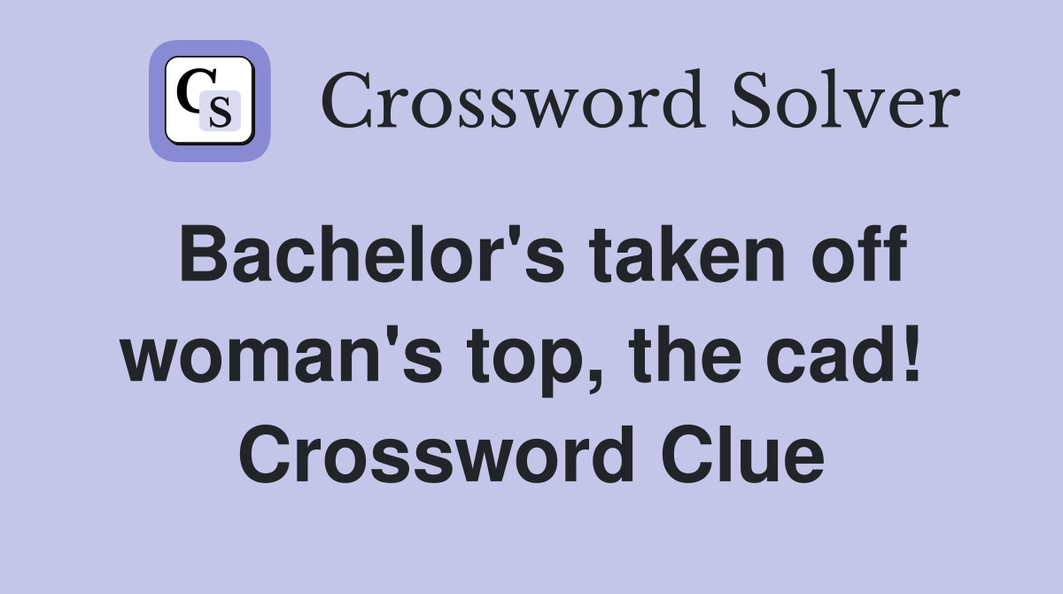 Bachelor's taken off woman's top, the cad!  Crossword Clue
