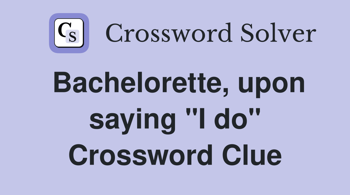 Bachelorette, upon saying "I do" Crossword Clue