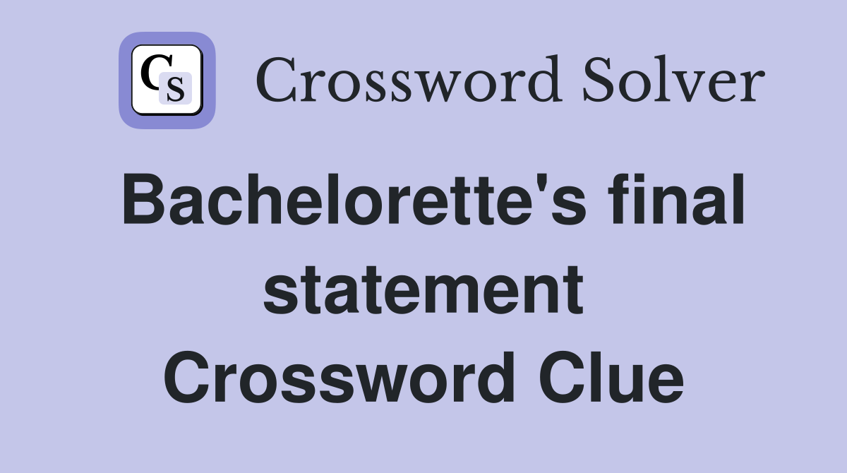 Bachelorette's final statement Crossword Clue