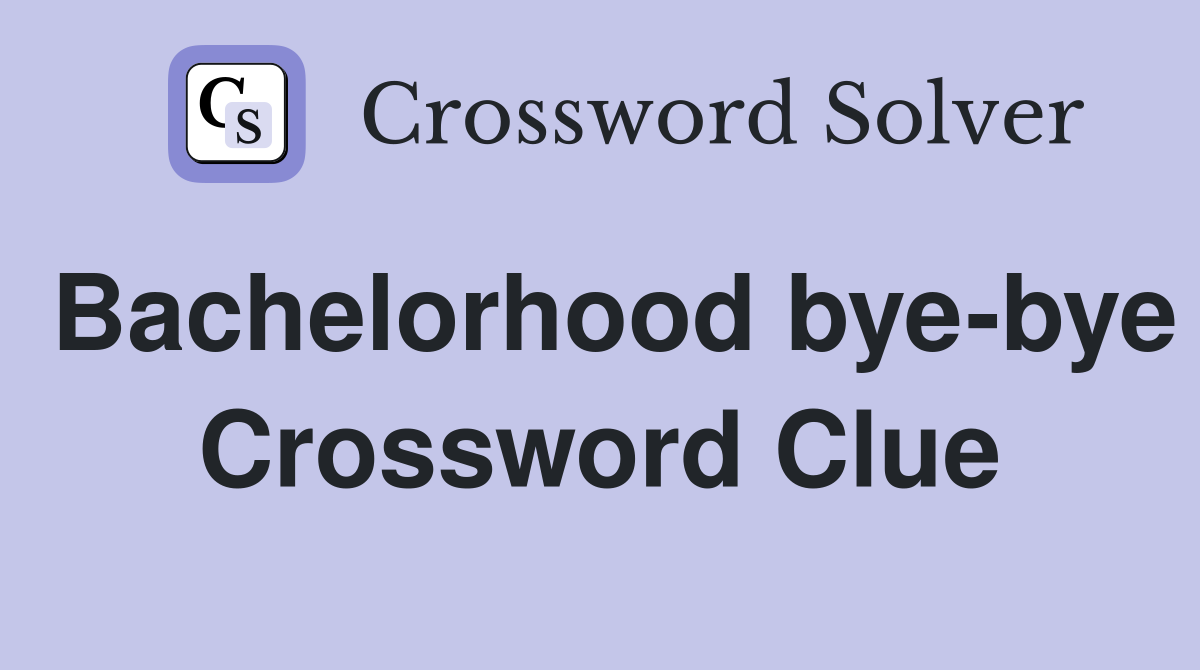 Bachelorhood bye-bye Crossword Clue