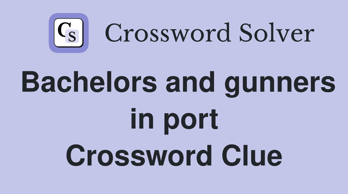Bachelors and gunners in port Crossword Clue