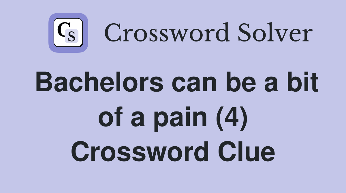 Bachelors can be a bit of a pain (4) Crossword Clue