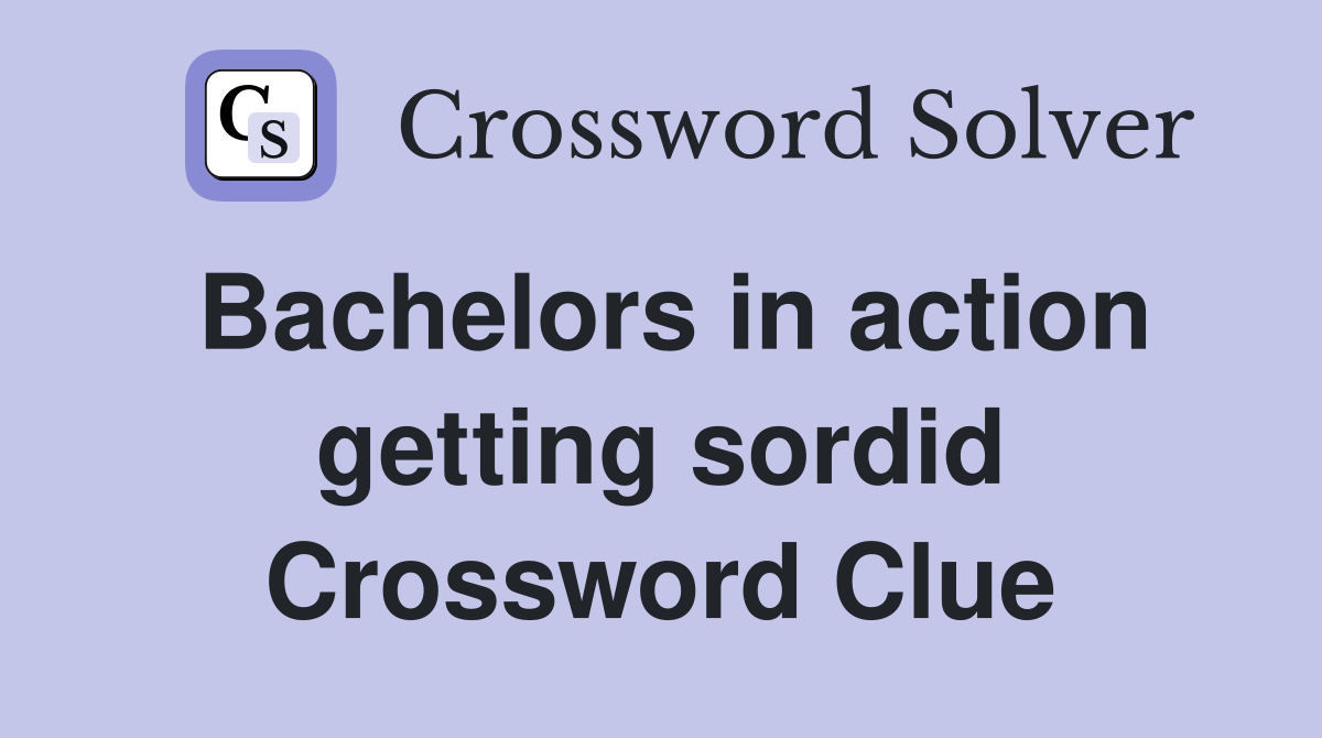 Bachelors in action getting sordid Crossword Clue