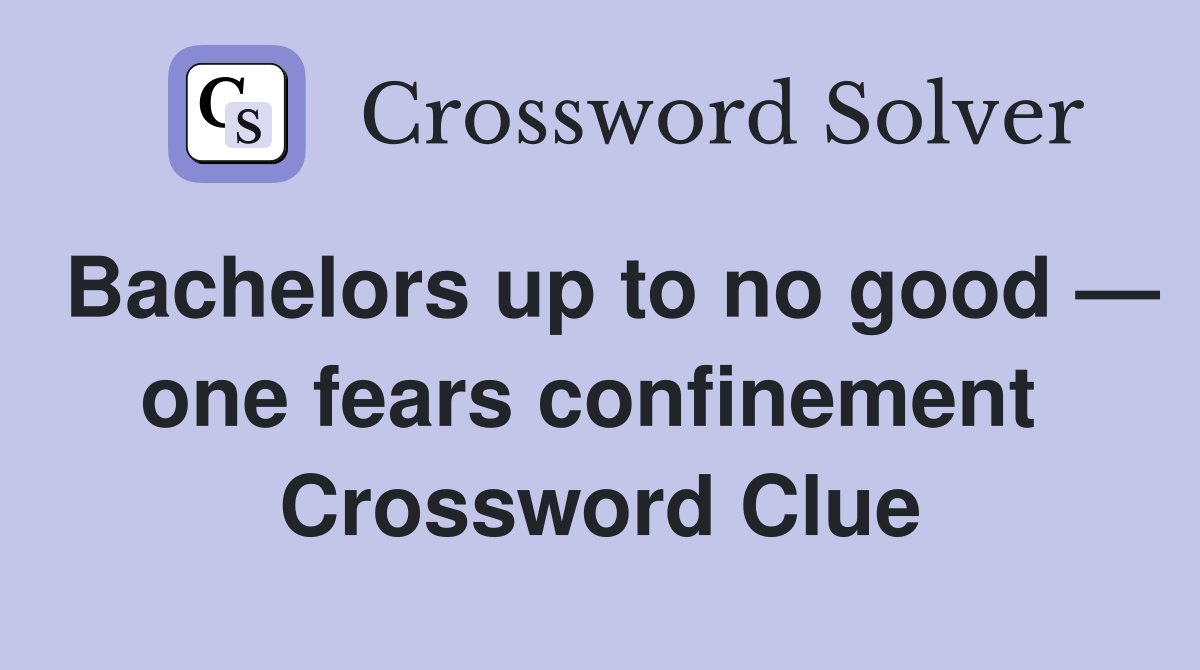Bachelors up to no good — one fears confinement  Crossword Clue