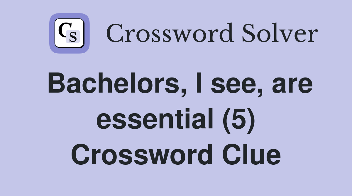 Bachelors, I see, are essential (5) Crossword Clue