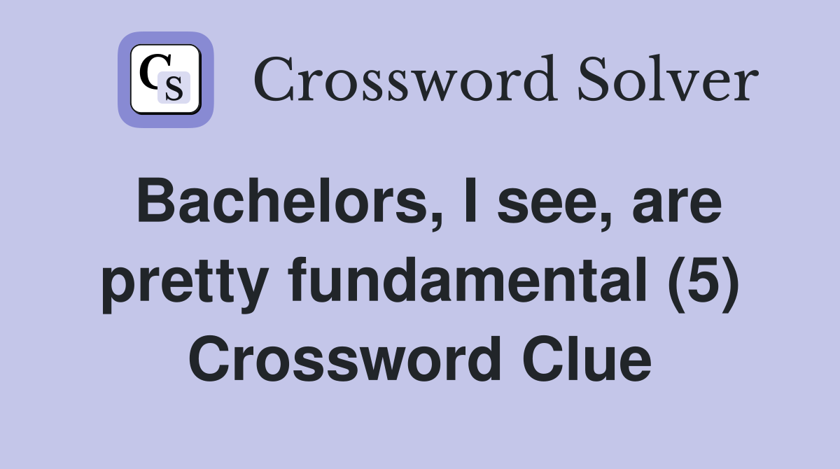 Bachelors, I see, are pretty fundamental (5) Crossword Clue