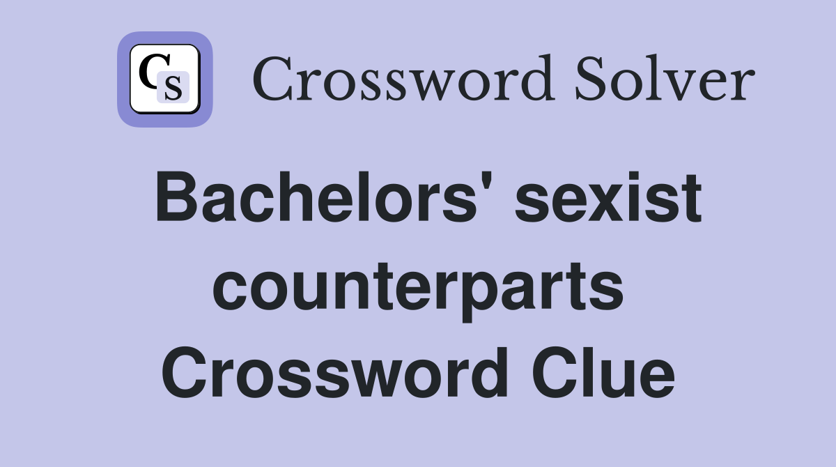 Bachelors' sexist counterparts Crossword Clue