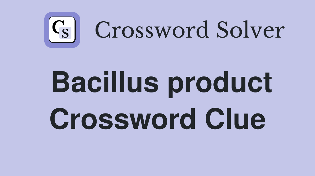 Bacillus product Crossword Clue