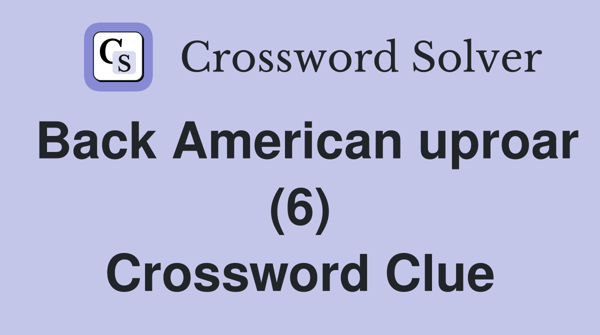 Back American uproar (6) Crossword Clue
