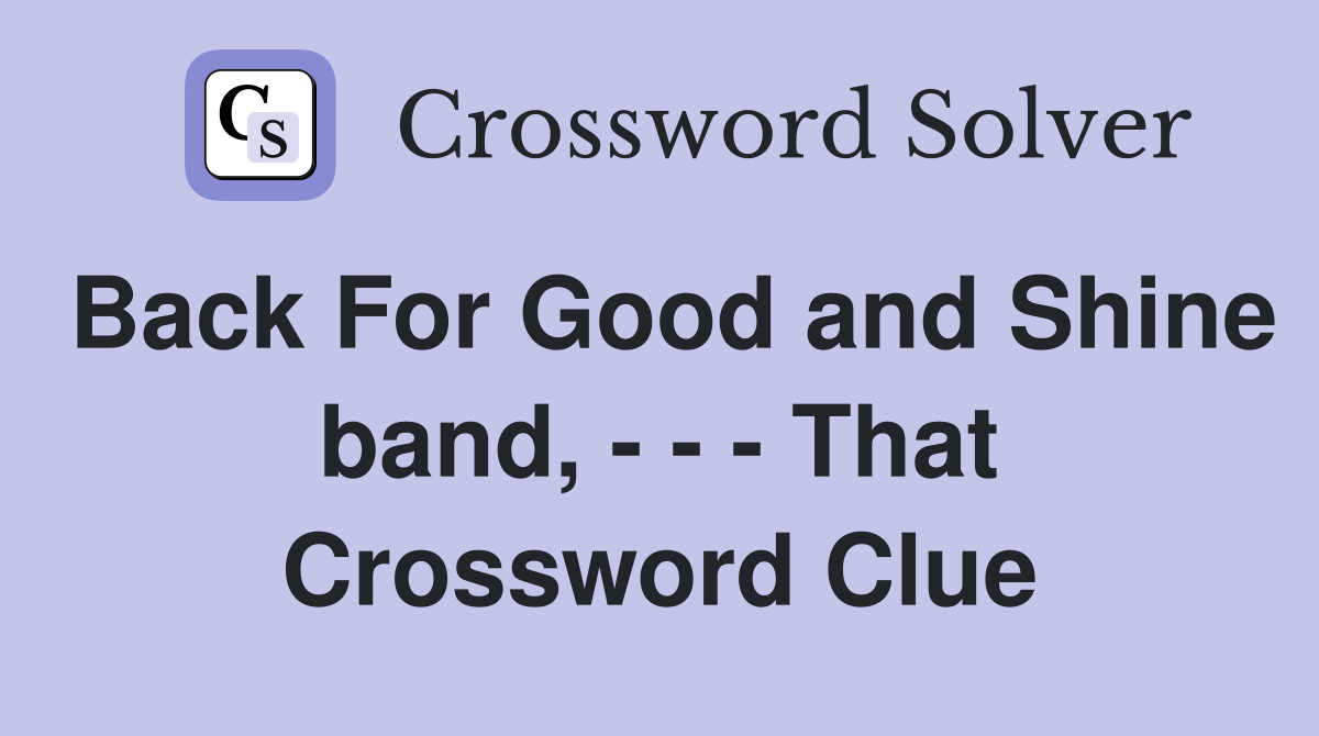 Back For Good and Shine band, - - - That Crossword Clue