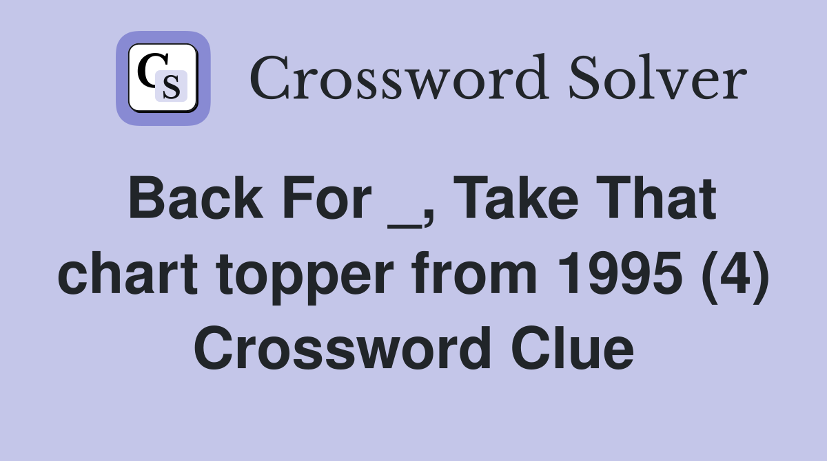 Back For _, Take That chart topper from 1995 (4) Crossword Clue