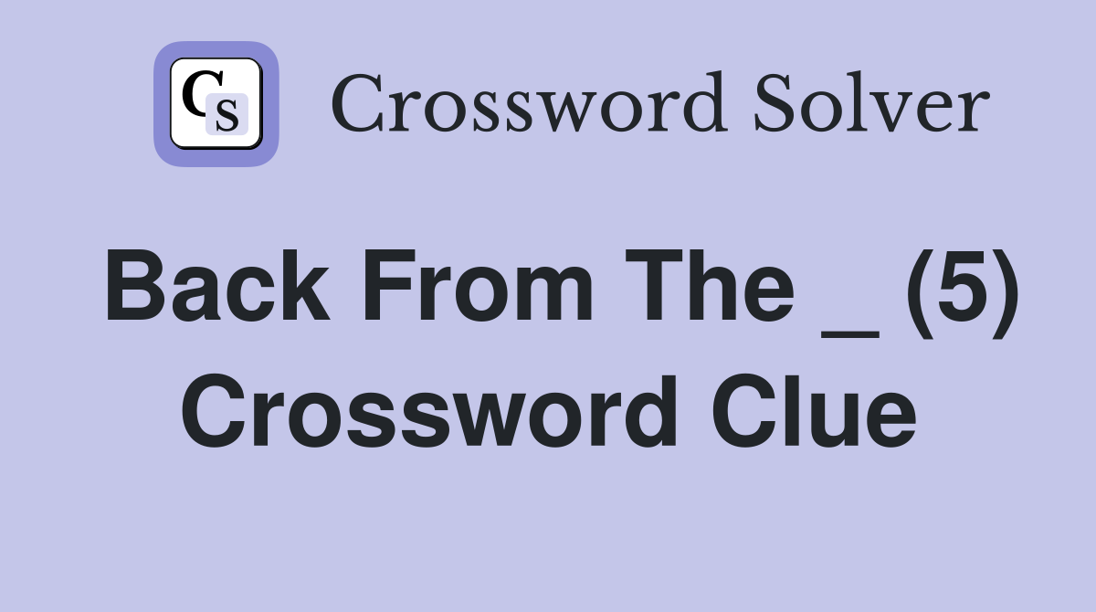 Back From The _ (5) Crossword Clue
